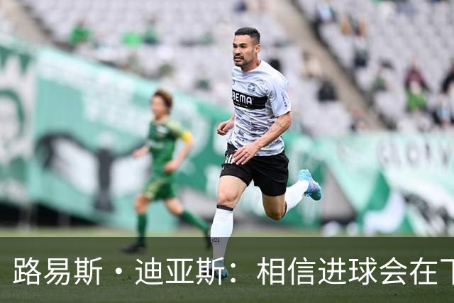 路易斯·迪亚斯：相信进球会在下场比赛到来，现在只差临门一脚